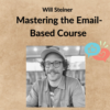 Will Steiner - Mastering the Email-Based Course